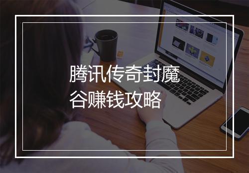 腾讯传奇封魔谷赚钱攻略