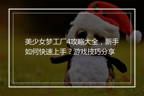 美少女梦工厂4攻略大全，新手如何快速上手？游戏技巧分享