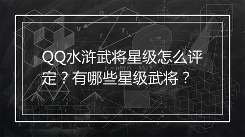 QQ水浒武将星级怎么评定？有哪些星级武将？