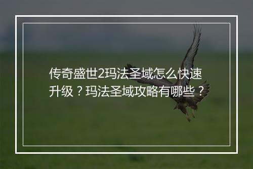 传奇盛世2玛法圣域怎么快速升级？玛法圣域攻略有哪些？