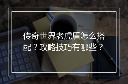 传奇世界老虎盾怎么搭配？攻略技巧有哪些？