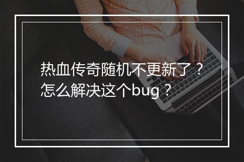 热血传奇随机不更新了?怎么解决这个bug?
