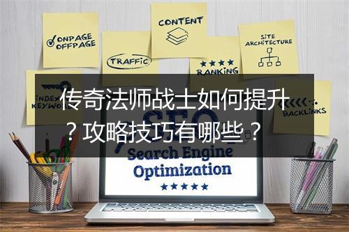 传奇法师战士如何提升？攻略技巧有哪些？