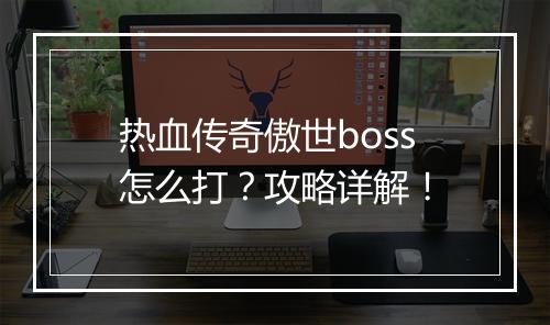 热血传奇傲世boss怎么打？攻略详解！