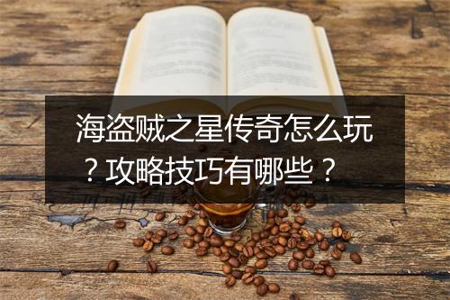 海盗贼之星传奇怎么玩？攻略技巧有哪些？