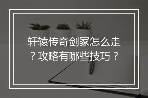 轩辕传奇剑冢怎么走？攻略有哪些技巧？