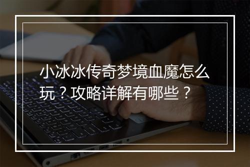 小冰冰传奇梦境血魔怎么玩？攻略详解有哪些？