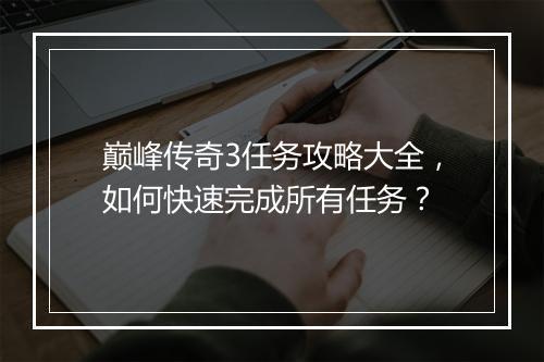 巅峰传奇3任务攻略大全，如何快速完成所有任务？