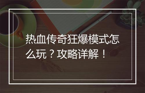 热血传奇狂爆模式怎么玩？攻略详解！