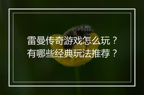 雷曼传奇游戏怎么玩？有哪些经典玩法推荐？