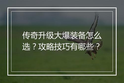 传奇升级大爆装备怎么选？攻略技巧有哪些？