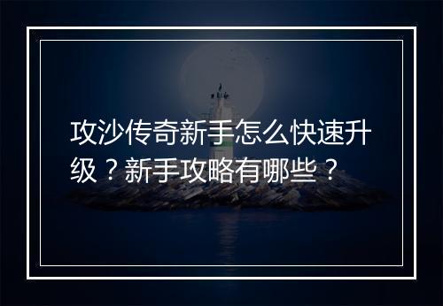 攻沙传奇新手怎么快速升级？新手攻略有哪些？
