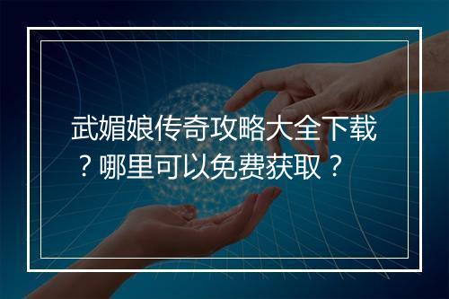武媚娘传奇攻略大全下载？哪里可以免费获取？