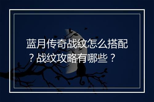 蓝月传奇战纹怎么搭配？战纹攻略有哪些？