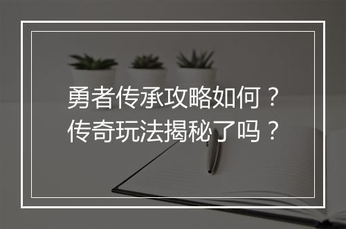 勇者传承攻略如何？传奇玩法揭秘了吗？