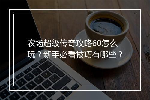 农场超级传奇攻略60怎么玩？新手必看技巧有哪些？