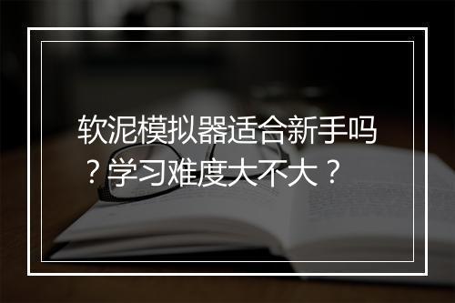 软泥模拟器适合新手吗？学习难度大不大？