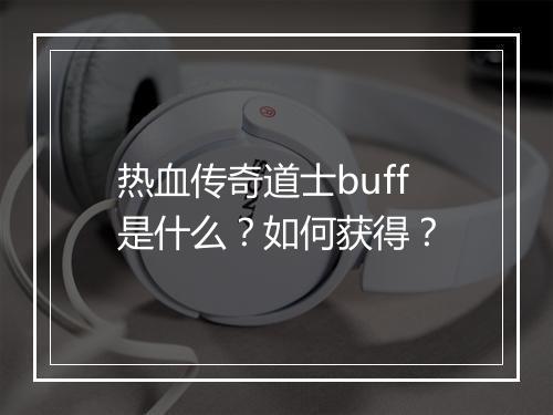 热血传奇道士buff是什么？如何获得？