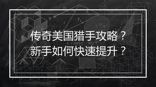 传奇美国猎手攻略？新手如何快速提升？