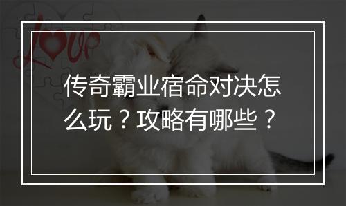 传奇霸业宿命对决怎么玩？攻略有哪些？