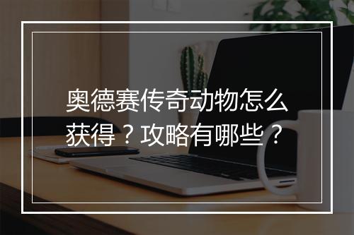 奥德赛传奇动物怎么获得？攻略有哪些？