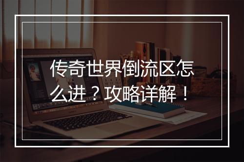 传奇世界倒流区怎么进？攻略详解！