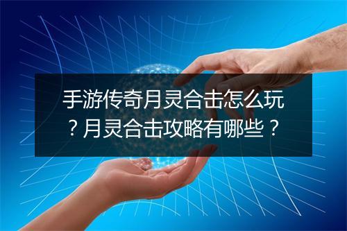手游传奇月灵合击怎么玩？月灵合击攻略有哪些？
