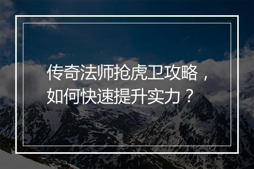 传奇法师抢虎卫攻略，如何快速提升实力？