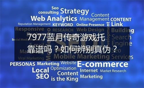 7977蓝月传奇游戏托靠谱吗？如何辨别真伪？