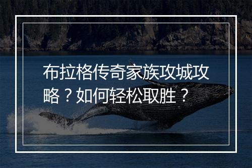 布拉格传奇家族攻城攻略？如何轻松取胜？