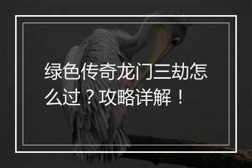 绿色传奇龙门三劫怎么过？攻略详解！