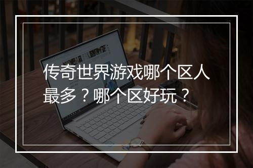 传奇世界游戏哪个区人最多？哪个区好玩？