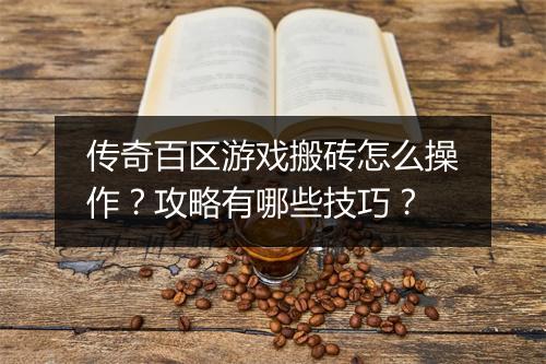传奇百区游戏搬砖怎么操作？攻略有哪些技巧？