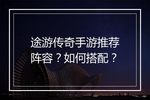 途游传奇手游推荐阵容？如何搭配？