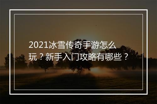 2021冰雪传奇手游怎么玩？新手入门攻略有哪些？