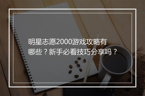 明星志愿2000游戏攻略有哪些？新手必看技巧分享吗？