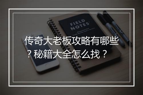 传奇大老板攻略有哪些？秘籍大全怎么找？
