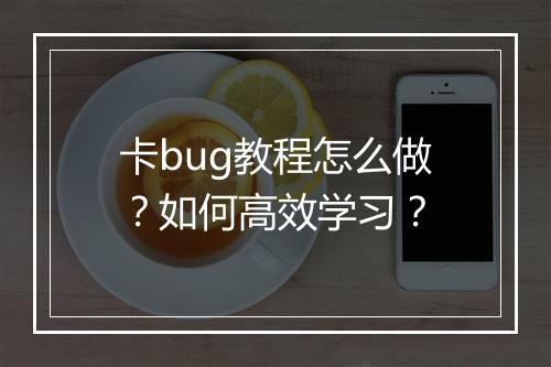 卡bug教程怎么做？如何高效学习？