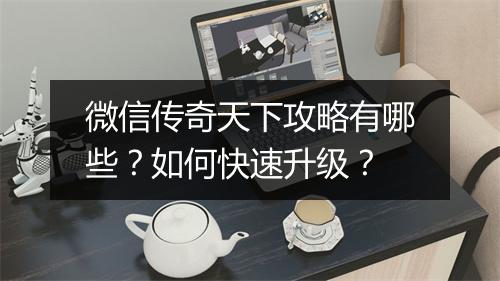 微信传奇天下攻略有哪些？如何快速升级？