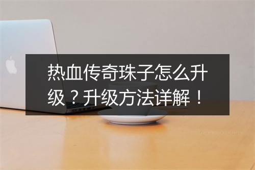 热血传奇珠子怎么升级？升级方法详解！