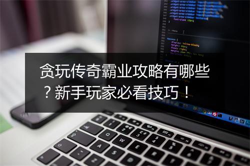 贪玩传奇霸业攻略有哪些？新手玩家必看技巧！