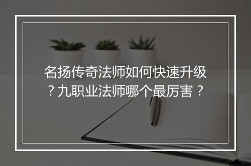 名扬传奇法师如何快速升级？九职业法师哪个最厉害？