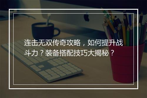 连击无双传奇攻略，如何提升战斗力？装备搭配技巧大揭秘？