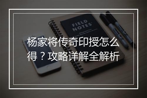 杨家将传奇印授怎么得？攻略详解全解析