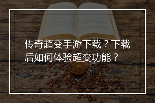 传奇超变手游下载？下载后如何体验超变功能？