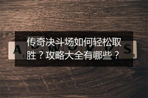 传奇决斗场如何轻松取胜？攻略大全有哪些？