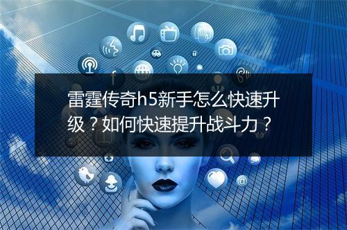 雷霆传奇h5新手怎么快速升级？如何快速提升战斗力？