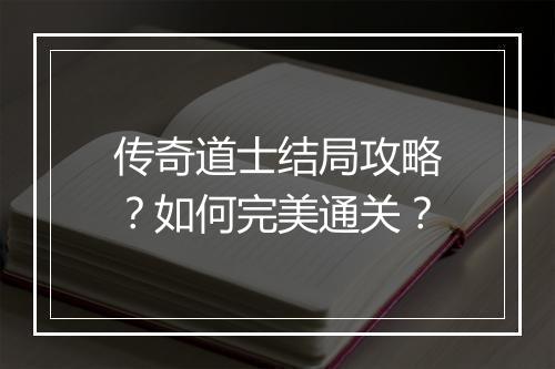 传奇道士结局攻略？如何完美通关？