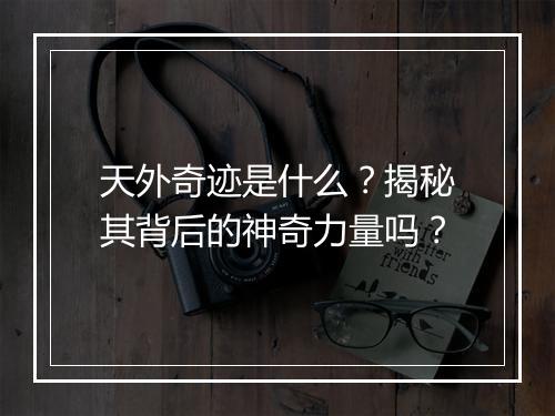 天外奇迹是什么？揭秘其背后的神奇力量吗？