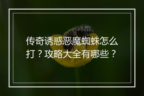 传奇诱惑恶魔蜘蛛怎么打？攻略大全有哪些？